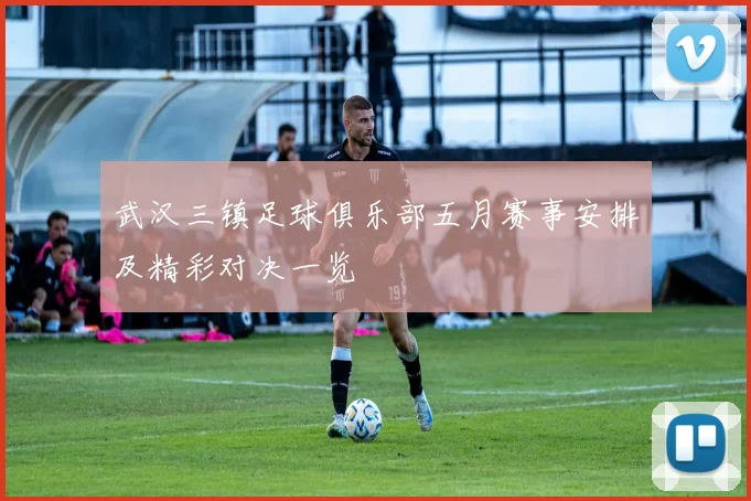 武汉三镇足球俱乐部五月赛事安排及精彩对决一览