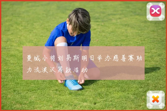 曼城小将刘易斯明日举办慈善赛助力流浪汉筹款活动