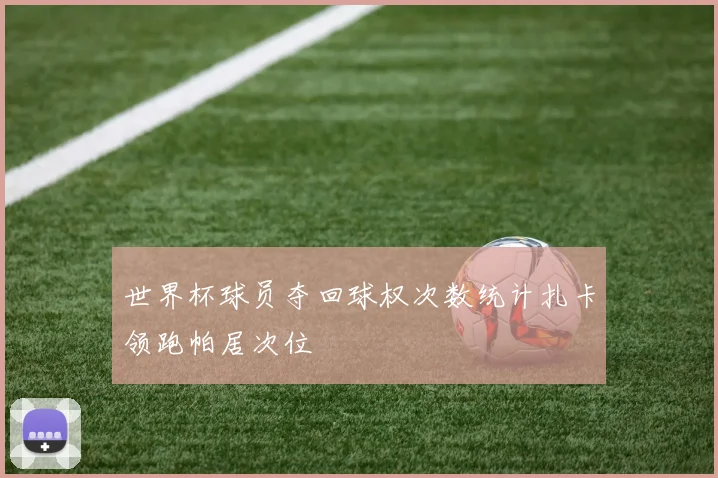 世界杯球员夺回球权次数统计扎卡领跑帕居次位