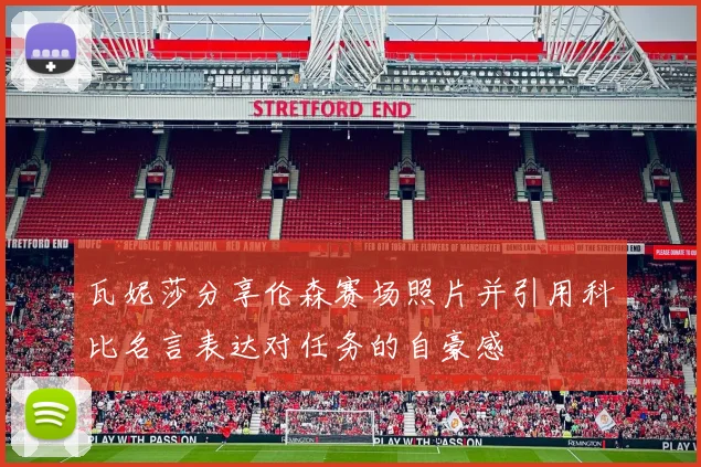 瓦妮莎分享伦森赛场照片并引用科比名言表达对任务的自豪感