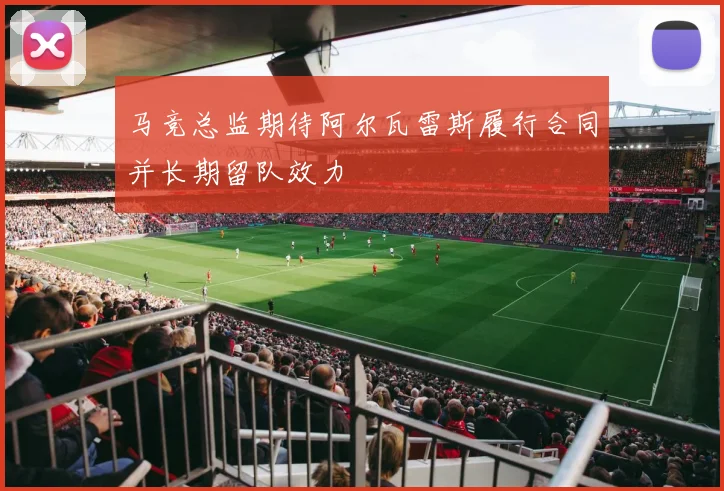 马竞总监期待阿尔瓦雷斯履行合同并长期留队效力