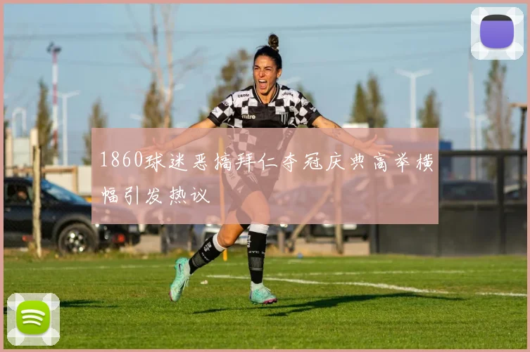 1860球迷恶搞拜仁夺冠庆典高举横幅引发热议