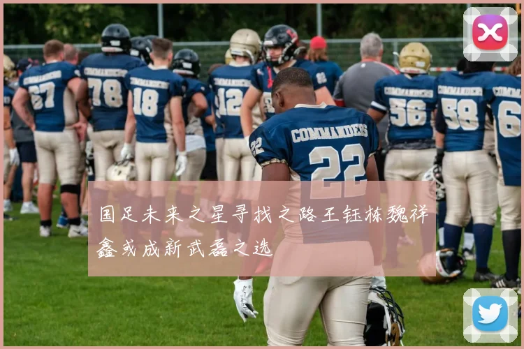 国足未来之星寻找之路王钰栋魏祥鑫或成新武磊之选