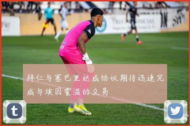 拜仁与塞巴里达成协议期待迅速完成与埃因霍温的交易